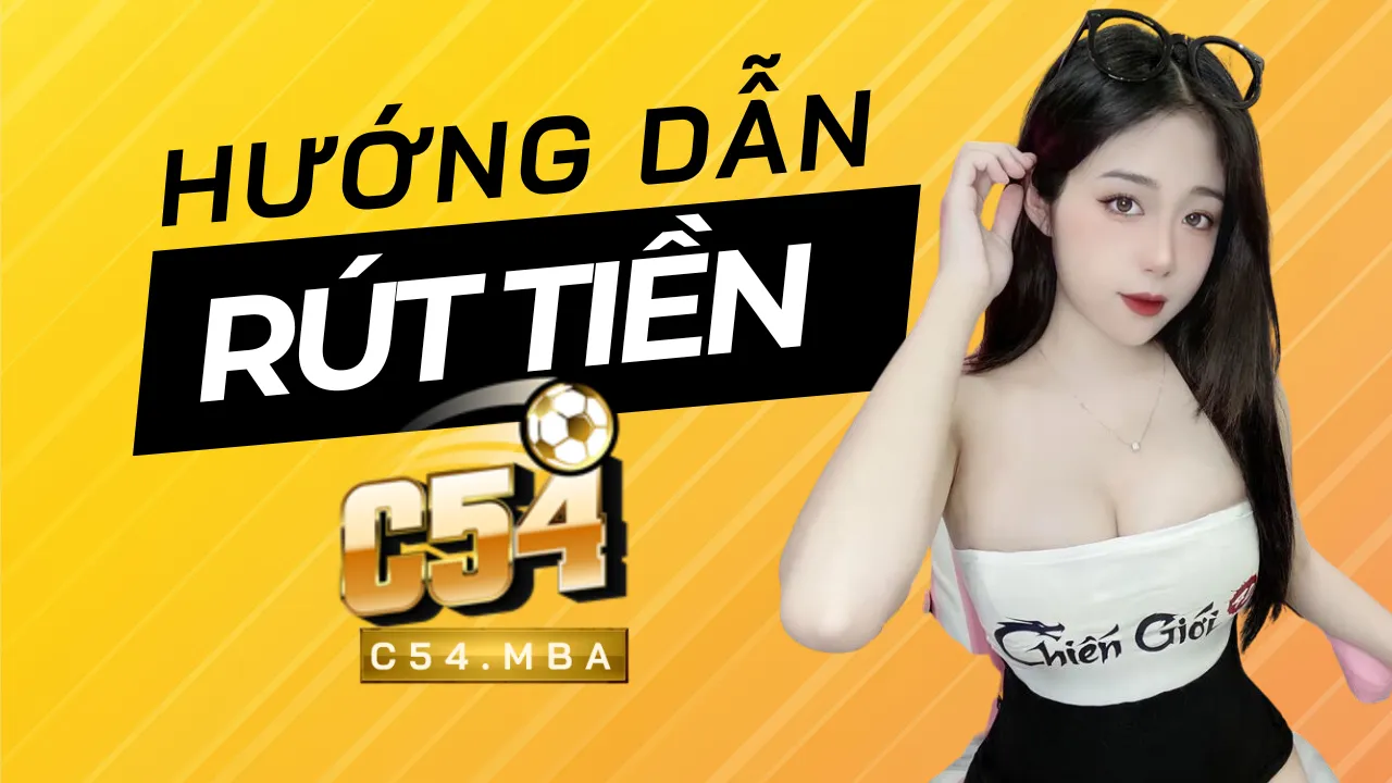 Rút Tiền C54 - Chi Tiết Các Bước Cần Làm Cho Tân Binh